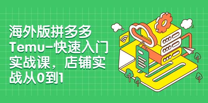 海外版拼多多Temu-快速入门实战课，店铺实战从0到1（12节课）网创吧-网创项目资源站-副业项目-创业项目-搞钱项目搞钱网创吧