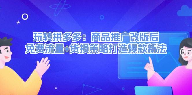玩转拼多多：商品推广改版后，免费流量+货损策略打造爆款新法（无水印）网创吧-网创项目资源站-副业项目-创业项目-搞钱项目搞钱网创吧
