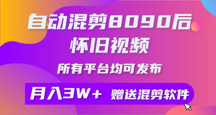 自动混剪8090后怀旧视频，所有平台均可发布，矩阵操作轻松月入3W+搞钱网创吧-网创项目资源站-副业项目-创业项目-搞钱项目搞钱网创吧