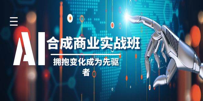 AI-合成商业实操班，拥抱变化成为先驱者（19节课）网创吧-网创项目资源站-副业项目-创业项目-搞钱项目搞钱网创吧