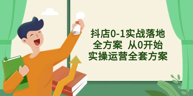 抖店0-1实战落地全方案  从0开始实操运营全套方案，解决售前、售中、售…网创吧-网创项目资源站-副业项目-创业项目-搞钱项目搞钱网创吧
