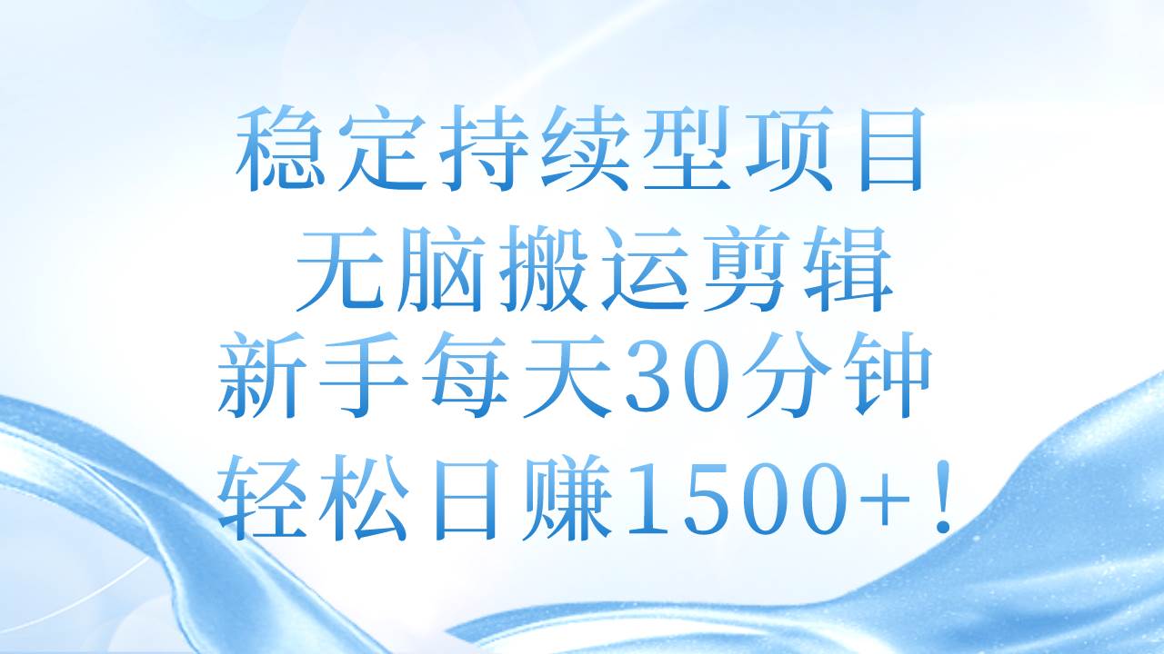 稳定持续型项目，无脑搬运剪辑，新手每天30分钟，轻松日赚1500+！搞钱网创吧-网创项目资源站-副业项目-创业项目-搞钱项目搞钱网创吧
