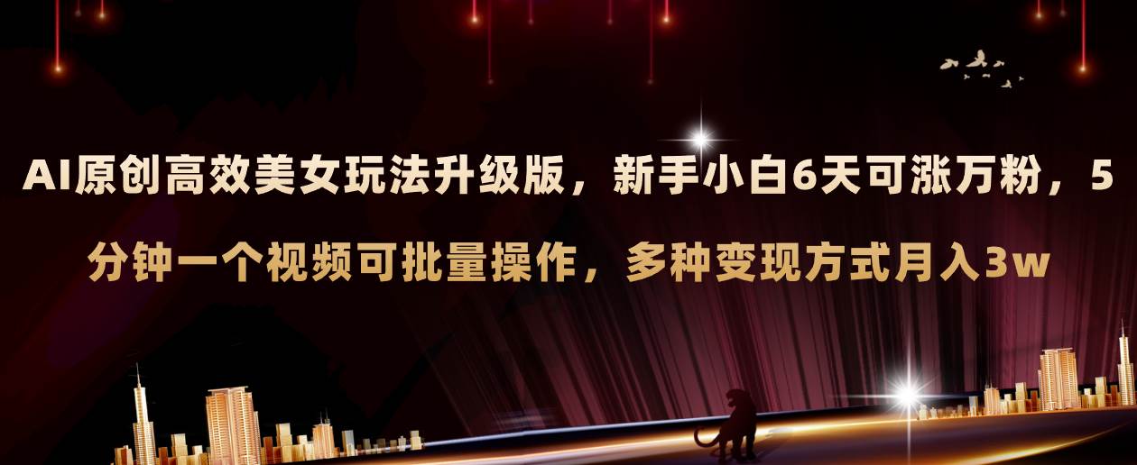 AI原创美女玩法升级版 新手6天涨万粉 5分钟制作视频可批量，多种变现月入3w搞钱网创吧-网创项目资源站-副业项目-创业项目-搞钱项目搞钱网创吧