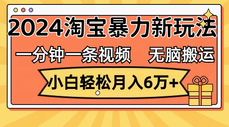 一分钟一条视频，无脑搬运，小白轻松月入6万+2024淘宝暴力新玩法，可批量搞钱网创吧-网创项目资源站-副业项目-创业项目-搞钱项目搞钱网创吧