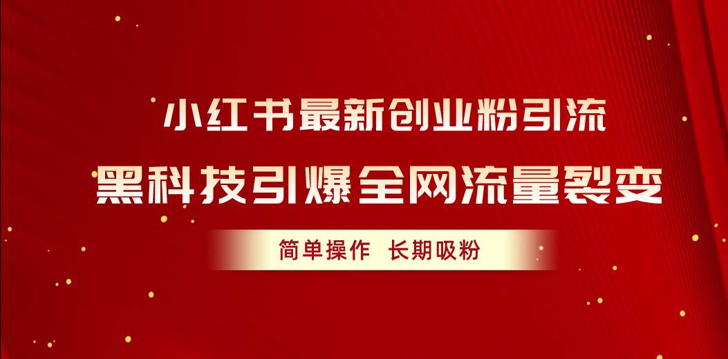 小红书最新创业粉引流，黑科技引爆全网流量裂变，简单操作长期吸粉网创吧-网创项目资源站-副业项目-创业项目-搞钱项目搞钱网创吧