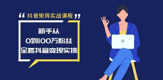 抖音矩阵实战课程：新手从0到100万粉丝，全套抖音变现实操网创吧-网创项目资源站-副业项目-创业项目-搞钱项目搞钱网创吧
