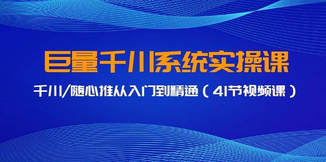 巨量千川系统实操课，千川/随心推从入门到精通（41节视频课）搞钱网创吧-网创项目资源站-副业项目-创业项目-搞钱项目搞钱网创吧