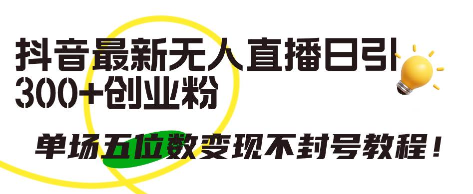 抖音最新无人直播日引300+创业粉，单场五位数变现不封号教程！搞钱网创吧-网创项目资源站-副业项目-创业项目-搞钱项目搞钱网创吧