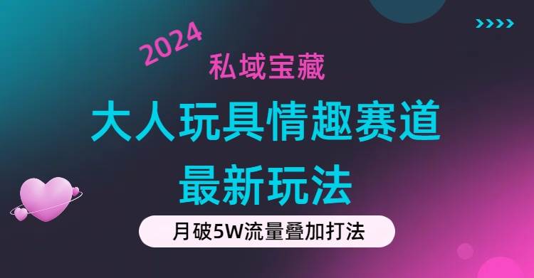私域宝藏：大人玩具情趣赛道合规新玩法，零投入，私域超高流量成单率高网创吧-网创项目资源站-副业项目-创业项目-搞钱项目搞钱网创吧