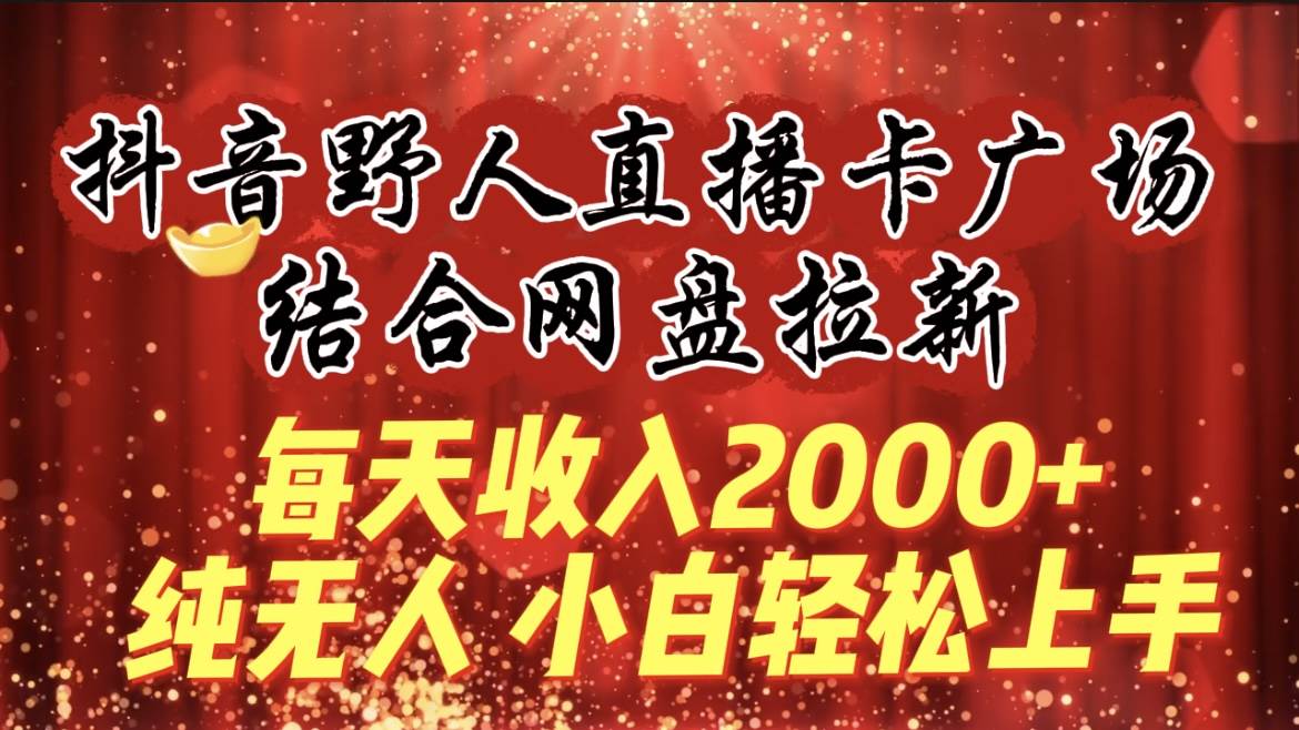 每天收入2000+，抖音野人直播卡广场，结合网盘拉新，纯无人，小白轻松上手网创吧-网创项目资源站-副业项目-创业项目-搞钱项目搞钱网创吧