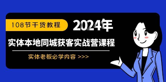 实体本地同城获客实战营课程：实体老板必学内容，108节干货教程搞钱网创吧-网创项目资源站-副业项目-创业项目-搞钱项目搞钱网创吧