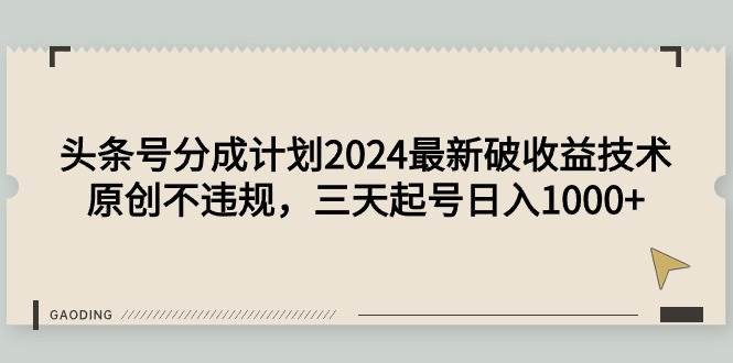 头条号分成计划2024最新破收益技术，原创不违规，三天起号日入1000+搞钱网创吧-网创项目资源站-副业项目-创业项目-搞钱项目搞钱网创吧
