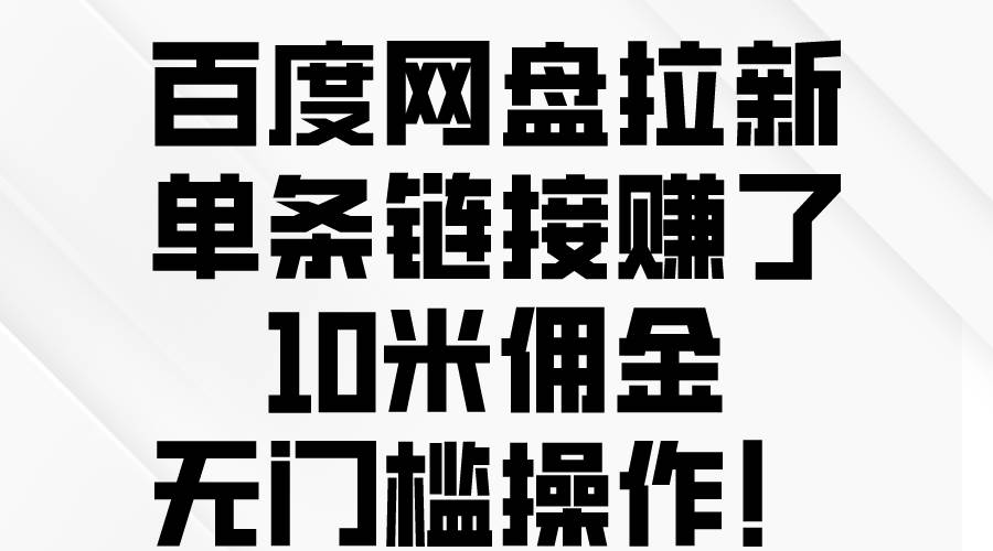 百度网盘拉新，单条链接赚了10米佣金，无门槛操作！网创吧-网创项目资源站-副业项目-创业项目-搞钱项目搞钱网创吧