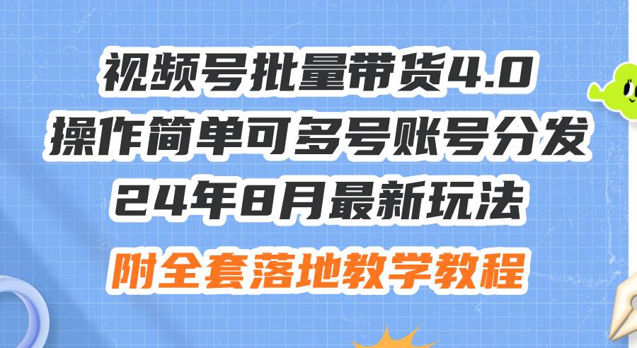 24年8月最新玩法视频号批量带货4.0，操作简单可多号账号分发，附全套落…搞钱网创吧-网创项目资源站-副业项目-创业项目-搞钱项目搞钱网创吧