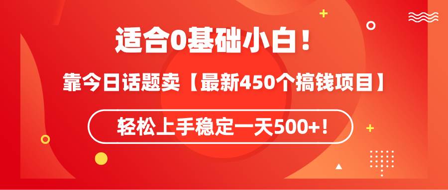 适合0基础小白！靠今日话题卖【最新450个搞钱方法】轻松上手稳定一天500+！搞钱网创吧-网创项目资源站-副业项目-创业项目-搞钱项目搞钱网创吧