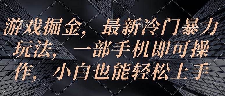 游戏掘金，最新冷门暴力玩法，一部手机即可操作，小白也能轻松上手网创吧-网创项目资源站-副业项目-创业项目-搞钱项目搞钱网创吧