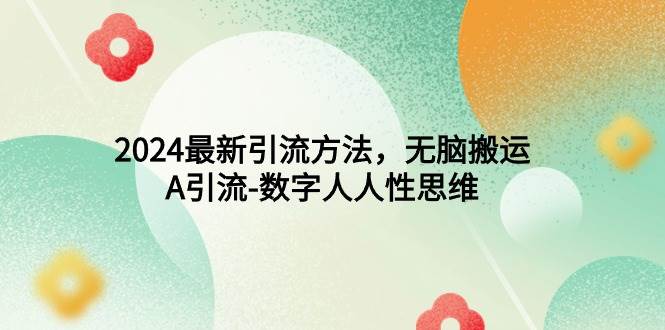 2024最新引流方法，无脑搬运，A引流-数字人人性思维网创吧-网创项目资源站-副业项目-创业项目-搞钱项目搞钱网创吧