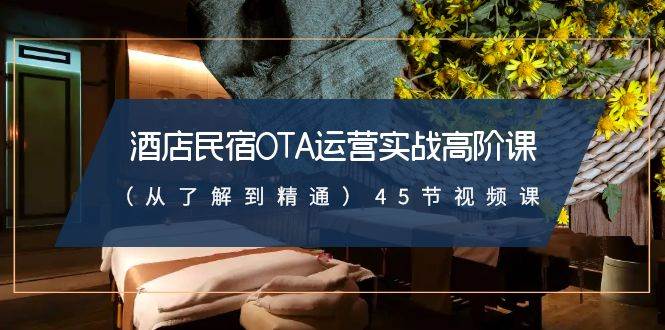 酒店民宿-OTA运营实战高阶课（从了解到精通）45节视频课网创吧-网创项目资源站-副业项目-创业项目-搞钱项目搞钱网创吧