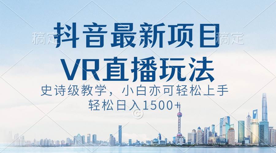 抖音最新VR直播玩法，史诗级教学，小白也可轻松上手，轻松日入1500+网创吧-网创项目资源站-副业项目-创业项目-搞钱项目搞钱网创吧