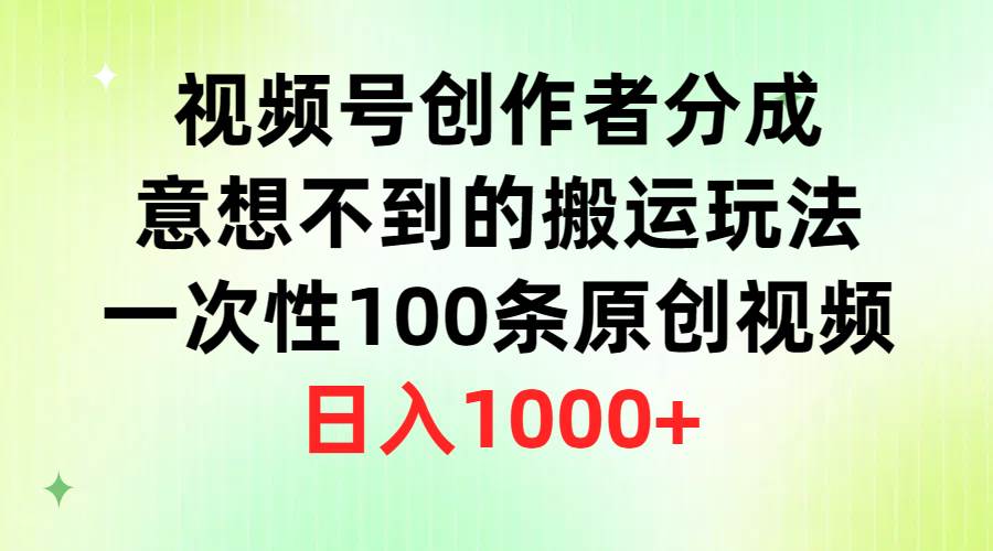 视频号创作者分成，意想不到的搬运玩法，一次性100条原创视频，日入1000+网创吧-网创项目资源站-副业项目-创业项目-搞钱项目搞钱网创吧