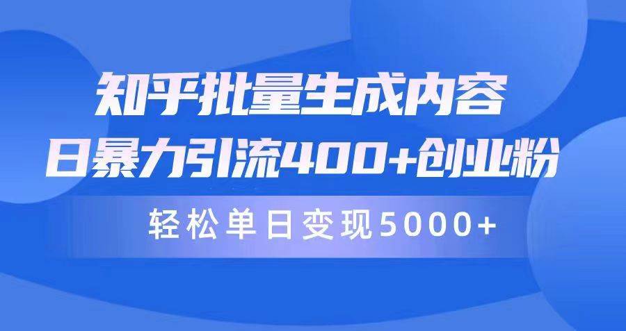 知乎批量生成内容，日暴力引流400+创业粉，轻松单日变现5000+网创吧-网创项目资源站-副业项目-创业项目-搞钱项目搞钱网创吧