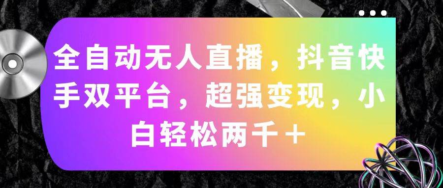 全自动无人直播，抖音快手双平台，超强变现，小白轻松两千＋网创吧-网创项目资源站-副业项目-创业项目-搞钱项目搞钱网创吧