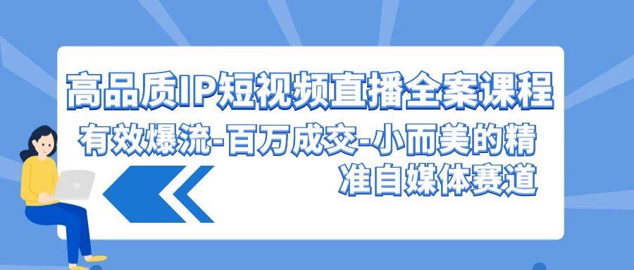 高品质 IP短视频直播-全案课程，有效爆流-百万成交-小而美的精准自媒体赛道网创吧-网创项目资源站-副业项目-创业项目-搞钱项目搞钱网创吧