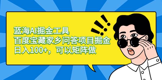 蓝海AI掘金工具百度宝藏家乡问答项目掘金，日入100+，可以矩阵做网创吧-网创项目资源站-副业项目-创业项目-搞钱项目搞钱网创吧