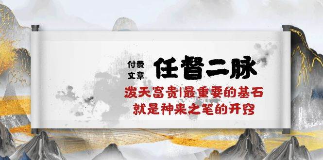 某付费文章《任督 二脉 泼天富贵|最重要的基石 就是神来之笔的开窍|万字》网创吧-网创项目资源站-副业项目-创业项目-搞钱项目搞钱网创吧