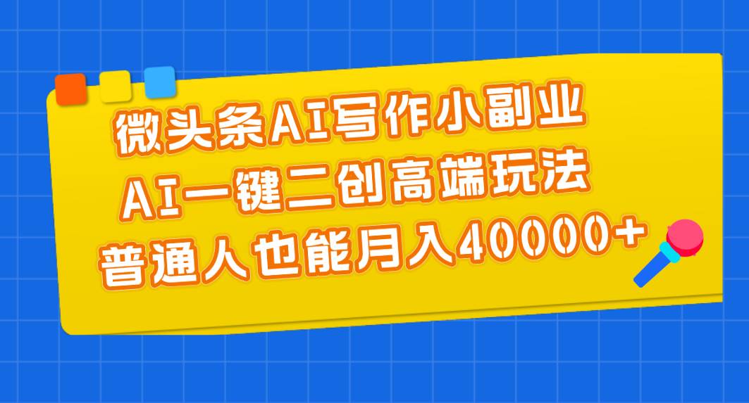 微头条AI写作小副业，AI一键二创高端玩法 普通人也能月入40000+搞钱网创吧-网创项目资源站-副业项目-创业项目-搞钱项目搞钱网创吧