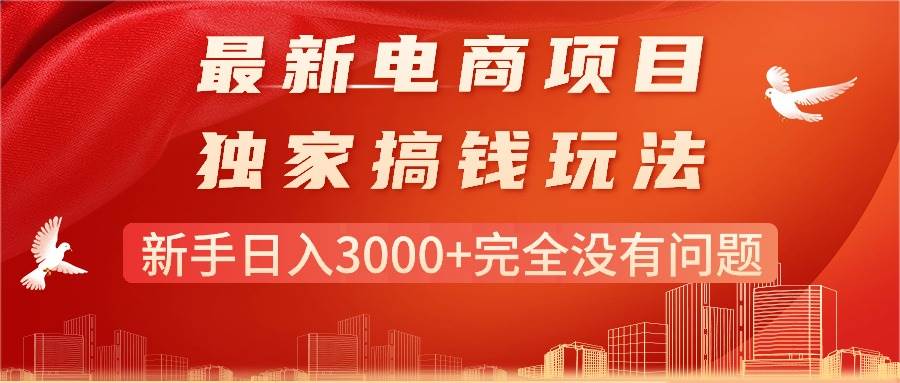 最新电商项目-搞钱玩法，新手日入3000+完全没有问题网创吧-网创项目资源站-副业项目-创业项目-搞钱项目搞钱网创吧