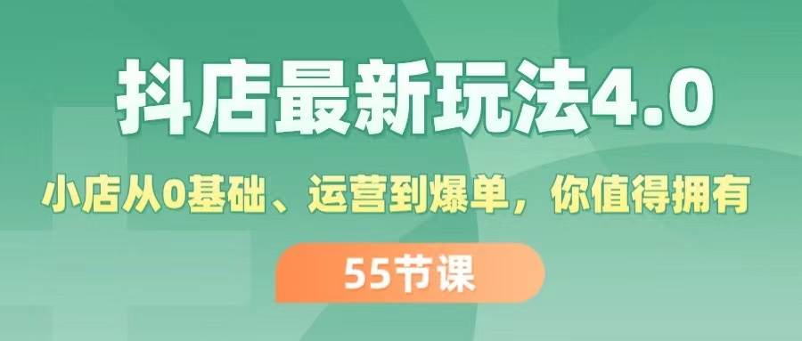 抖店最新玩法4.0，小店从0基础、运营到爆单，你值得拥有（55节）网创吧-网创项目资源站-副业项目-创业项目-搞钱项目搞钱网创吧