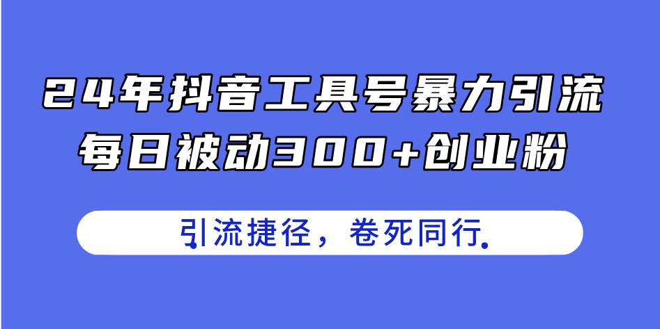 24年抖音工具号暴力引流，每日被动300+创业粉，创业粉捷径，卷死同行网创吧-网创项目资源站-副业项目-创业项目-搞钱项目搞钱网创吧