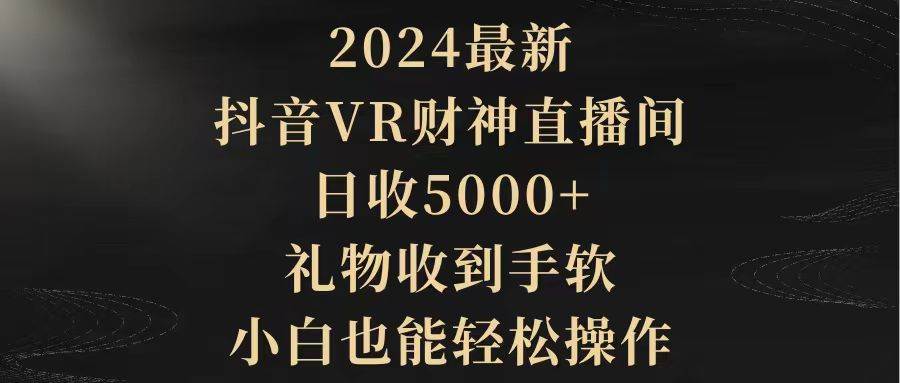 2024最新，抖音VR财神直播间，日收5000+，礼物收到手软，小白也能轻松操作网创吧-网创项目资源站-副业项目-创业项目-搞钱项目搞钱网创吧