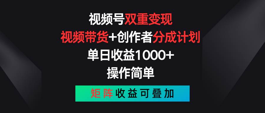 视频号双重变现，视频带货+创作者分成计划 , 单日收益1000+，可矩阵网创吧-网创项目资源站-副业项目-创业项目-搞钱项目搞钱网创吧