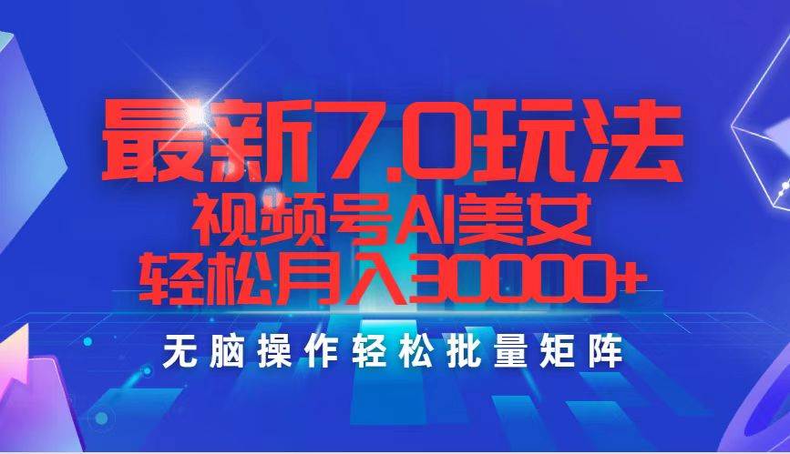 最新7.0玩法视频号AI美女，轻松月入30000+网创吧-网创项目资源站-副业项目-创业项目-搞钱项目搞钱网创吧
