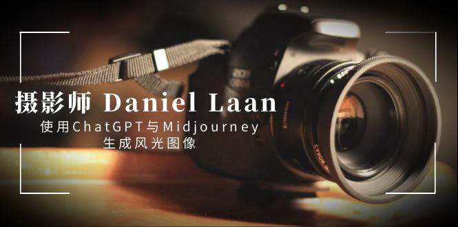 摄影师 Daniel Laan 使用ChatGPT与Midjourney生成风光图像-中英字幕网创吧-网创项目资源站-副业项目-创业项目-搞钱项目搞钱网创吧