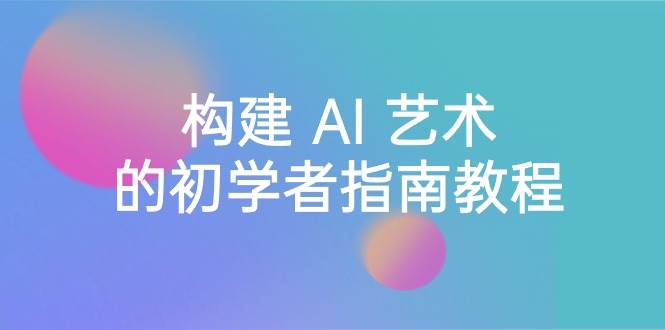 Stable Diffusion 101：构建 AI 艺术的初学者指南教程-16节课-中英字幕网创吧-网创项目资源站-副业项目-创业项目-搞钱项目搞钱网创吧
