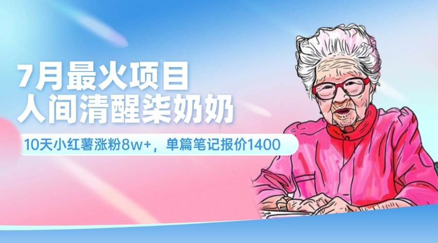 7月最火项目，人间清醒柒奶奶，10天小红薯涨粉8w+，单篇笔记报价1400.网创吧-网创项目资源站-副业项目-创业项目-搞钱项目搞钱网创吧