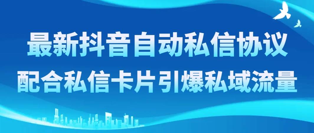 最新抖音自动私信协议，配合私信卡片引爆私域流量搞钱网创吧-网创项目资源站-副业项目-创业项目-搞钱项目搞钱网创吧