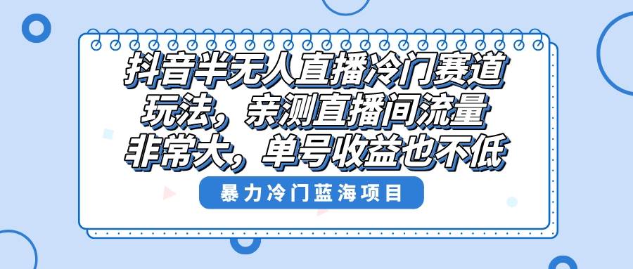 抖音半无人直播冷门赛道玩法，直播间流量非常大，单号收益也不低！网创吧-网创项目资源站-副业项目-创业项目-搞钱项目搞钱网创吧
