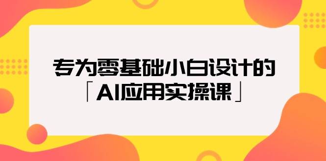 专为零基础小白设计的「AI应用实操课」网创吧-网创项目资源站-副业项目-创业项目-搞钱项目搞钱网创吧