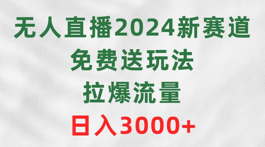 无人直播2024新赛道，免费送玩法，拉爆流量，日入3000+网创吧-网创项目资源站-副业项目-创业项目-搞钱项目搞钱网创吧