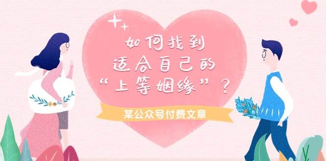 某付费文章《如何找到适合自己的“上等姻缘”？》网创吧-网创项目资源站-副业项目-创业项目-搞钱项目搞钱网创吧