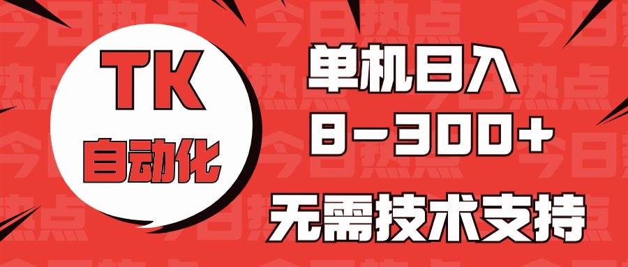 海外手机版TK自动化，单机收益8~300+，无需技术支持，新手小白均可操作网创吧-网创项目资源站-副业项目-创业项目-搞钱项目搞钱网创吧