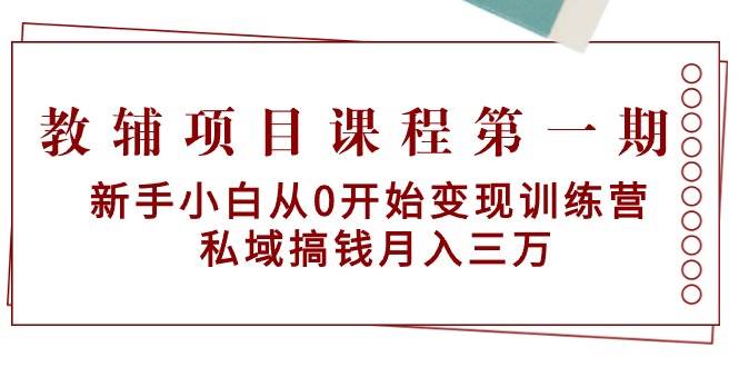 教辅项目课程第一期：新手小白从0开始变现训练营  私域搞钱月入三万网创吧-网创项目资源站-副业项目-创业项目-搞钱项目搞钱网创吧