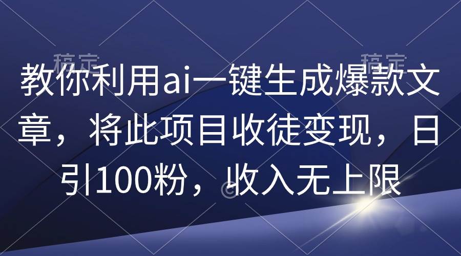 教你利用ai一键生成爆款文章，将此项目收徒变现，日引100粉，收入无上限网创吧-网创项目资源站-副业项目-创业项目-搞钱项目搞钱网创吧