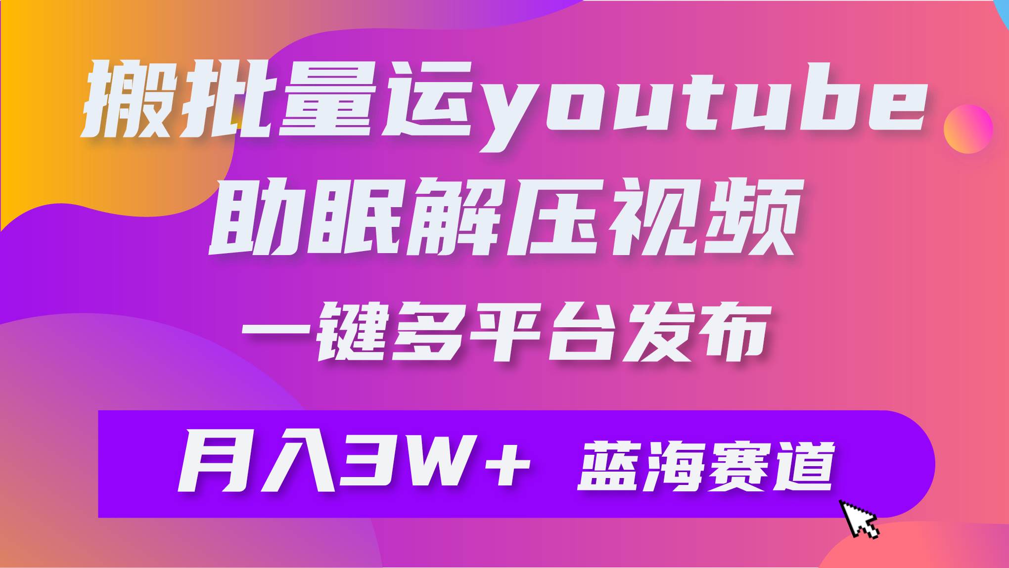 批量搬运YouTube解压助眠视频 一键多平台发布 月入2W+网创吧-网创项目资源站-副业项目-创业项目-搞钱项目搞钱网创吧