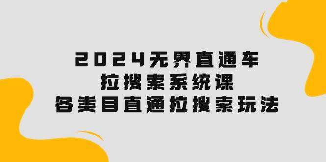 2024无界直通车·拉搜索系统课：各类目直通车 拉搜索玩法！网创吧-网创项目资源站-副业项目-创业项目-搞钱项目搞钱网创吧