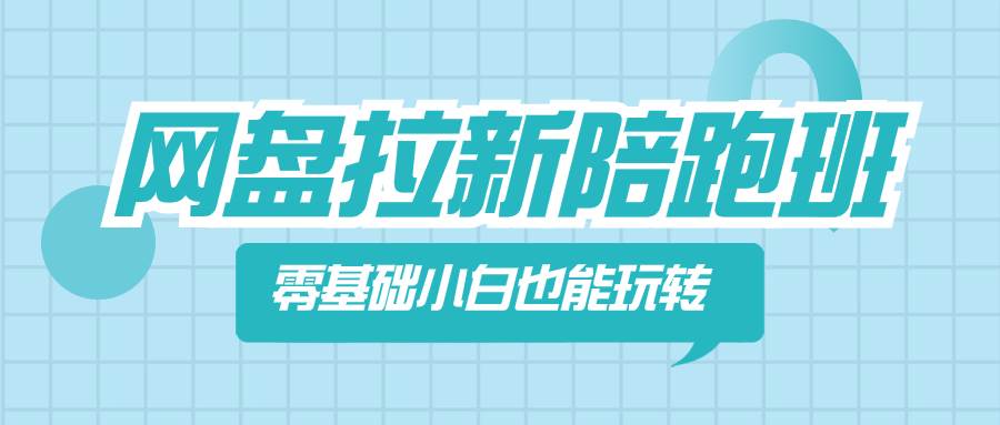 网盘拉新陪跑班，零基础小白也能玩转网盘拉新网创吧-网创项目资源站-副业项目-创业项目-搞钱项目搞钱网创吧